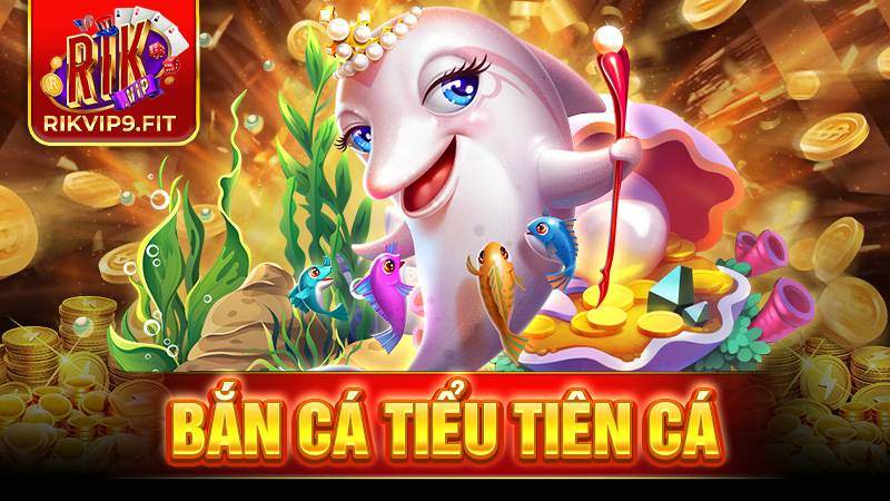 Bắn cá Tiểu tiên cá Rikvip: Game đổi thưởng hot 2026 5 Bắn cá Tiểu tiên cá Rikvip