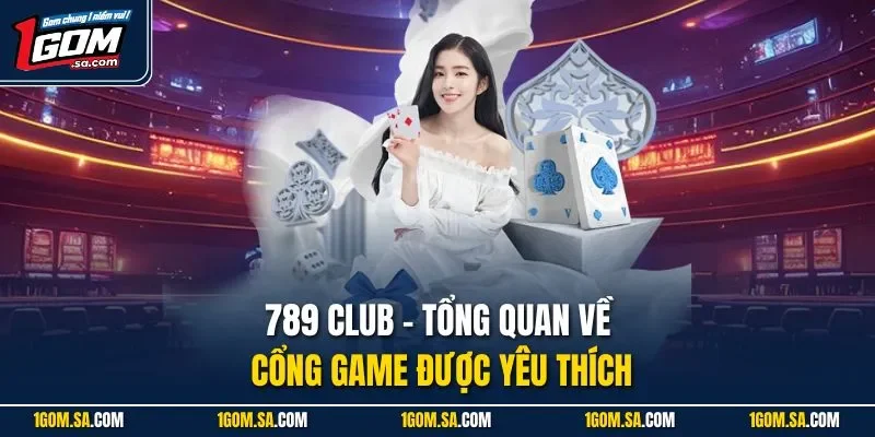 789 Club - Tổng quan về cổng game được yêu thích