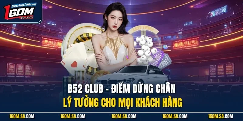 B52 Club - Điểm dừng chân lý tưởng cho mọi khách hàng