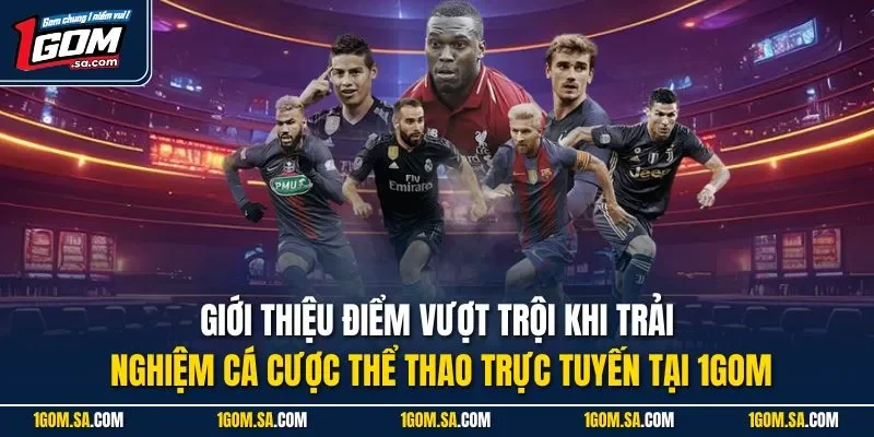 Giới thiệu điểm vượt trội khi trải nghiệm cá cược thể thao trực tuyến tại 1Gom