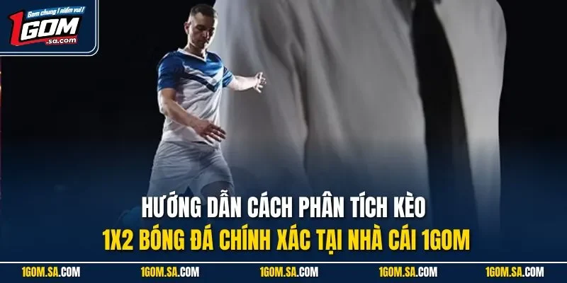 Hướng dẫn cách phân tích kèo 1x2 bóng đá chính xác tại nhà cái 1Gom