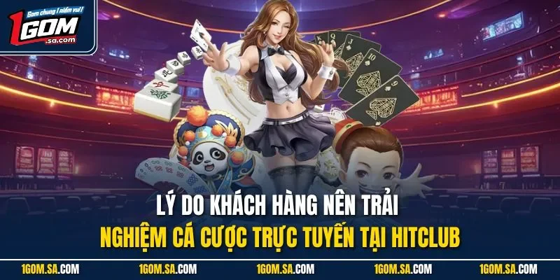 Lý do khách hàng nên trải nghiệm cá cược trực tuyến tại Hitclub