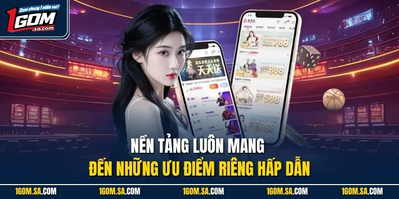 Nền tảng luôn mang đến những ưu điểm riêng hấp dẫn