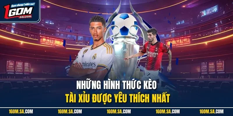 Những hình thức kèo tài xỉu được yêu thích nhất