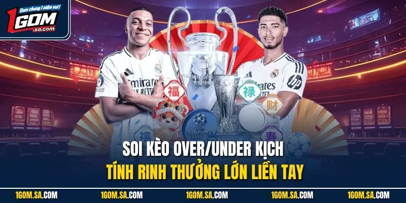 Soi kèo Over/Under kịch tính rinh thưởng lớn liền tay