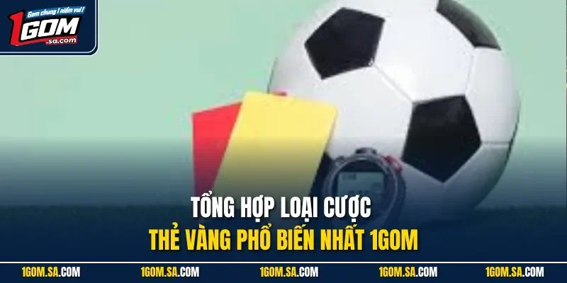 Tổng hợp loại cược thẻ vàng phổ biến nhất 1Gom