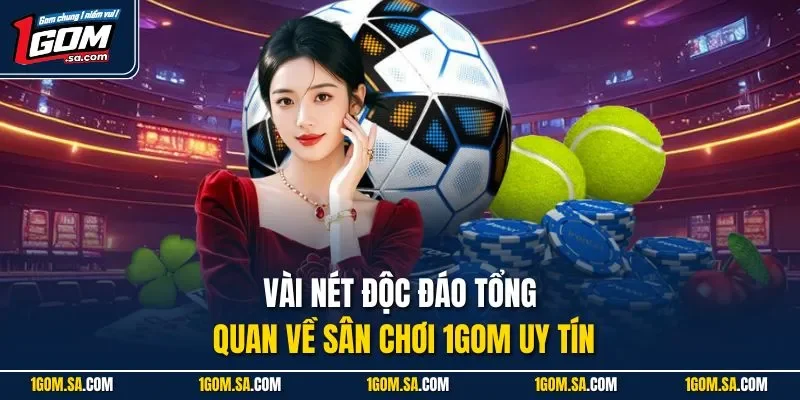 Vài nét độc đáo tổng quan về sân chơi 1GOM uy tín