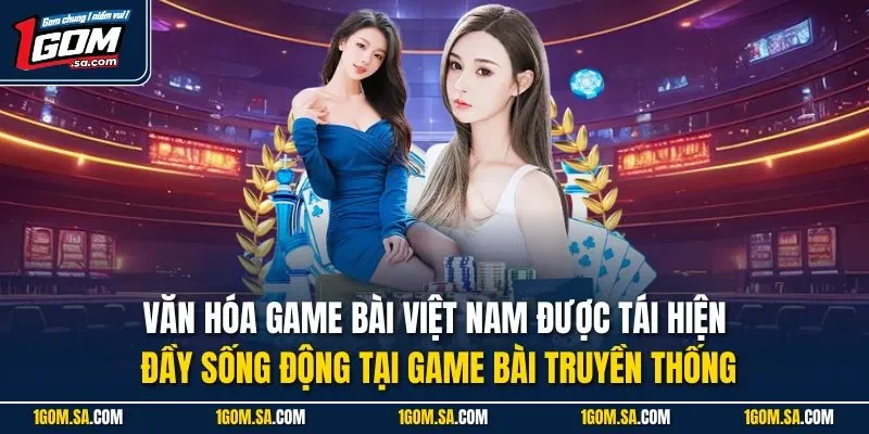 Văn hóa game bài Việt Nam được tái hiện đầy sống động tại game bài truyền thống